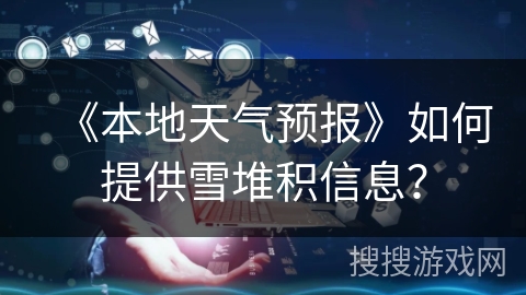 《本地天气预报》如何提供雪堆积信息？