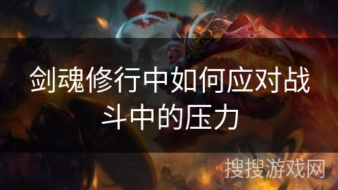 剑魂修行中如何应对战斗中的压力