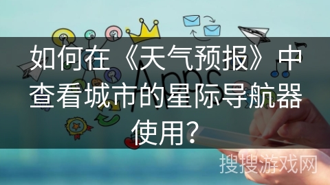 如何在《天气预报》中查看城市的星际导航器使用？