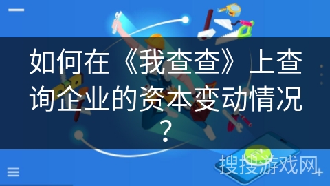 如何在《我查查》上查询企业的资本变动情况？