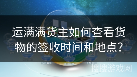 运满满货主如何查看货物的签收时间和地点？