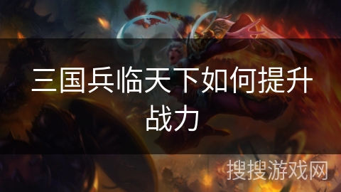 三国兵临天下如何提升战力