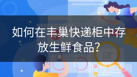 如何在丰巢快递柜中存放生鲜食品？