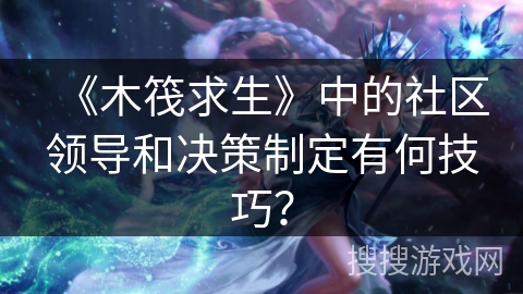 《木筏求生》中的社区领导和决策制定有何技巧？