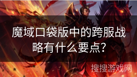 魔域口袋版中的跨服战略有什么要点？
