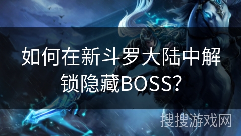 如何在新斗罗大陆中解锁隐藏BOSS？