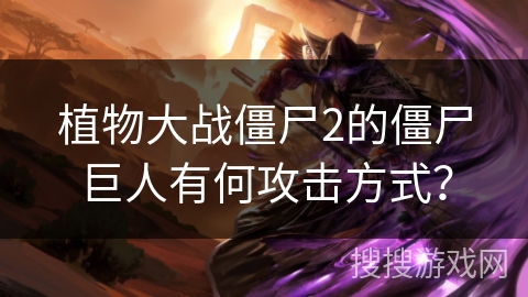 植物大战僵尸2的僵尸巨人有何攻击方式？