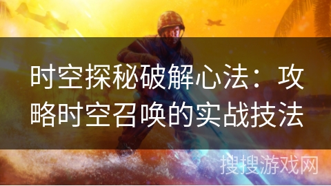时空探秘破解心法：攻略时空召唤的实战技法