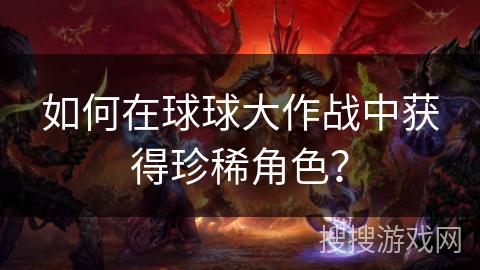 如何在球球大作战中获得珍稀角色？