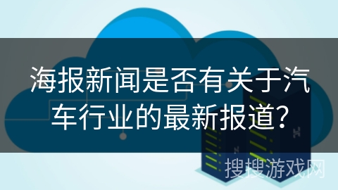 海报新闻是否有关于汽车行业的最新报道？