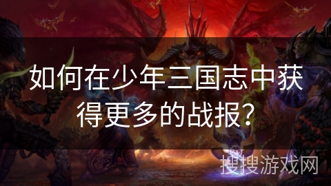 如何在少年三国志中获得更多的战报？