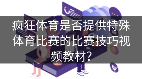 疯狂体育是否提供特殊体育比赛的比赛技巧视频教材？