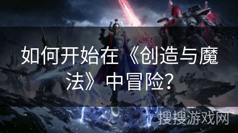 如何开始在《创造与魔法》中冒险？