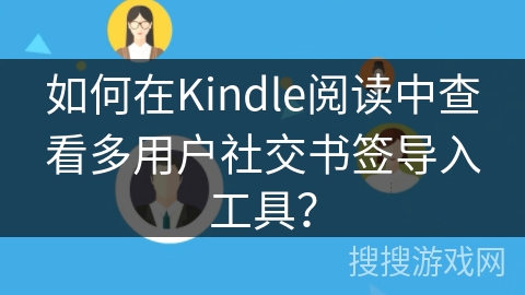 如何在Kindle阅读中查看多用户社交书签导入工具？