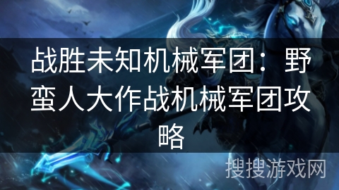 战胜未知机械军团：野蛮人大作战机械军团攻略