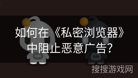 如何在《私密浏览器》中阻止恶意广告？