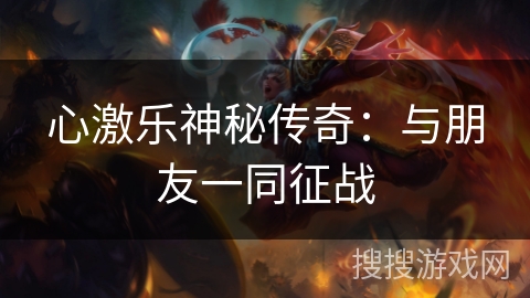 心激乐神秘传奇：与朋友一同征战