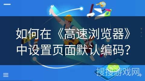 如何在《高速浏览器》中设置页面默认编码？