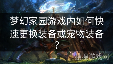 梦幻家园游戏内如何快速更换装备或宠物装备？