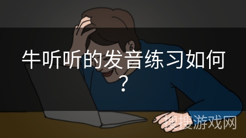 牛听听的发音练习如何？
