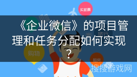 《企业微信》的项目管理和任务分配如何实现？