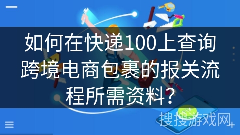 如何在快递100上查询跨境电商包裹的报关流程所需资料？