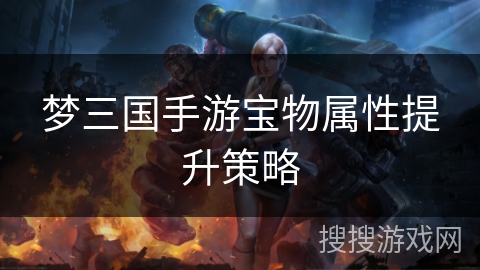 梦三国手游宝物属性提升策略