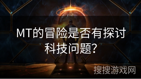 MT的冒险是否有探讨科技问题？