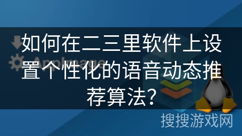 如何在二三里软件上设置个性化的语音动态推荐算法？