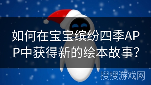 如何在宝宝缤纷四季APP中获得新的绘本故事？