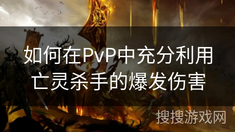如何在PvP中充分利用亡灵杀手的爆发伤害