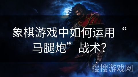 象棋游戏中如何运用“马腿炮”战术？
