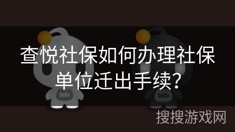 查悦社保如何办理社保单位迁出手续？