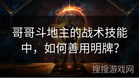 哥哥斗地主的战术技能中,如何善用明牌? 哥哥斗地主的战术技能中,如何善用明牌?