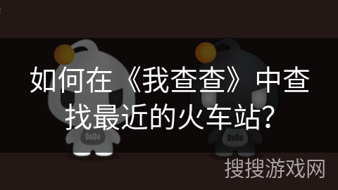 如何在《我查查》中查找最近的火车站？