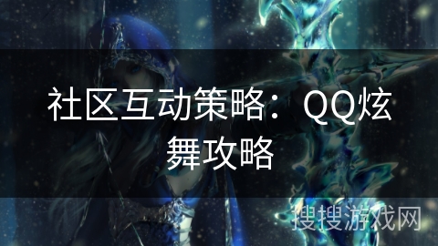 社区互动策略：QQ炫舞攻略