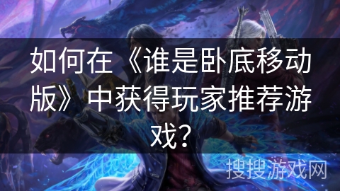 如何在《谁是卧底移动版》中获得玩家推荐游戏？