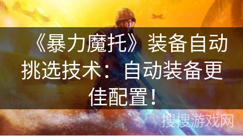 《暴力魔托》装备自动挑选技术:自动装备更佳配置! 《暴力魔托》装备自动挑选技术:自动装备更佳配置!
