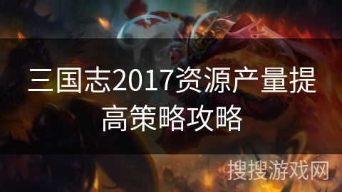 三国志2017资源产量提高策略攻略