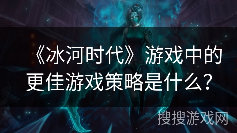 《冰河时代》游戏中的更佳游戏策略是什么？