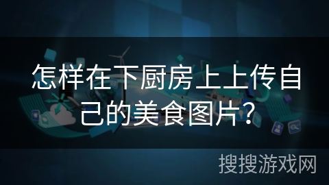 怎样在下厨房上上传自己的美食图片？