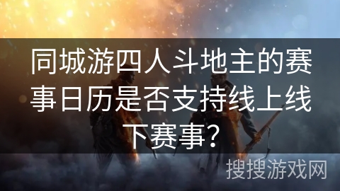 同城游四人斗地主的赛事日历是否支持线上线下赛事？