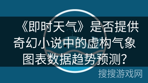 《即时天气》是否提供奇幻小说中的虚构气象图表数据趋势预测? 《即时天气》是否提供奇幻小说中的虚构气象图表数据趋势预测?