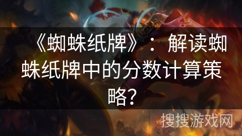 《蜘蛛纸牌》：解读蜘蛛纸牌中的分数计算策略？