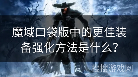 魔域口袋版中的更佳装备强化方法是什么？