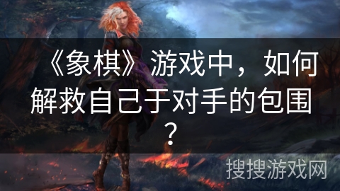 《象棋》游戏中，如何解救自己于对手的包围？