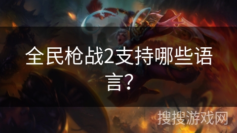 全民枪战2支持哪些语言? 全民枪战2支持哪些语言?