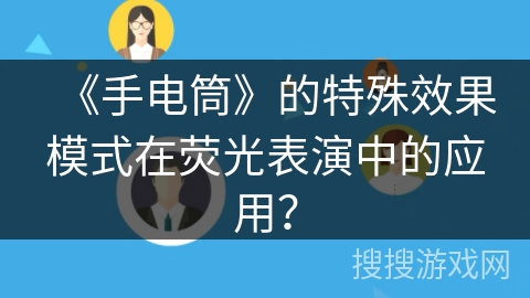 《手电筒》的特殊效果模式在荧光表演中的应用? 《手电筒》的特殊效果模式在荧光表演中的应用?