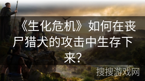 《生化危机》如何在丧尸猎犬的攻击中生存下来? 《生化危机》如何在丧尸猎犬的攻击中生存下来?