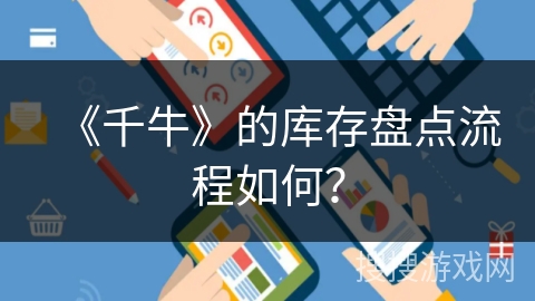 《千牛》的库存盘点流程如何? 《千牛》的库存盘点流程如何?